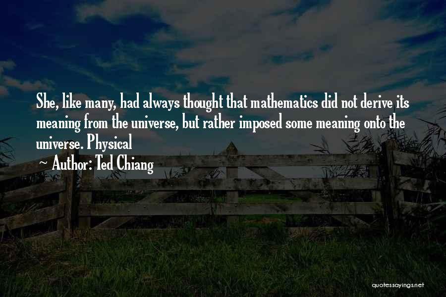 Ted Chiang Quotes: She, Like Many, Had Always Thought That Mathematics Did Not Derive Its Meaning From The Universe, But Rather Imposed Some