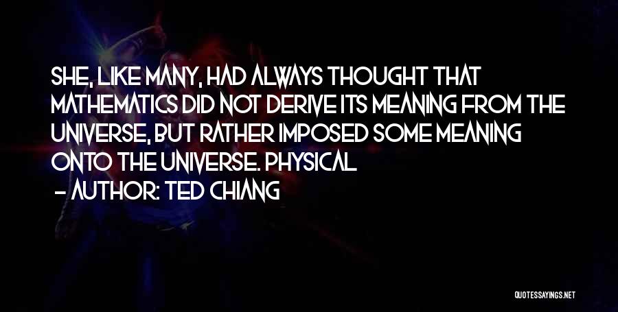 Ted Chiang Quotes: She, Like Many, Had Always Thought That Mathematics Did Not Derive Its Meaning From The Universe, But Rather Imposed Some