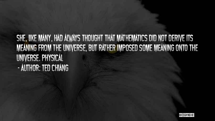 Ted Chiang Quotes: She, Like Many, Had Always Thought That Mathematics Did Not Derive Its Meaning From The Universe, But Rather Imposed Some