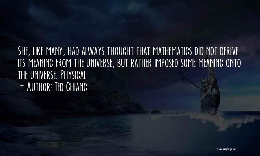 Ted Chiang Quotes: She, Like Many, Had Always Thought That Mathematics Did Not Derive Its Meaning From The Universe, But Rather Imposed Some