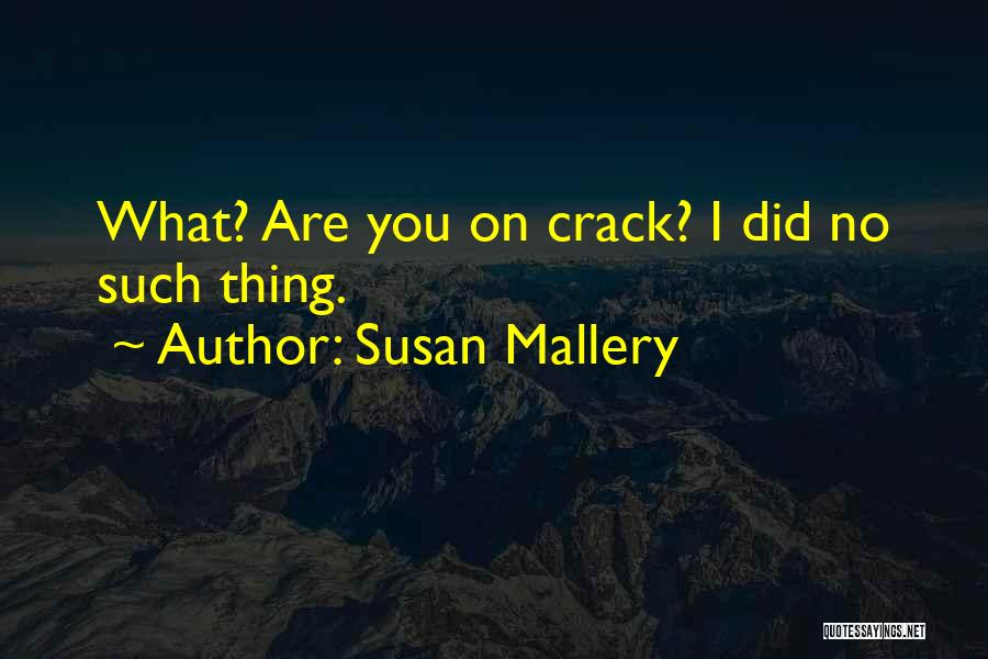 Susan Mallery Quotes: What? Are You On Crack? I Did No Such Thing.