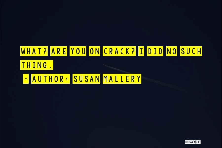 Susan Mallery Quotes: What? Are You On Crack? I Did No Such Thing.