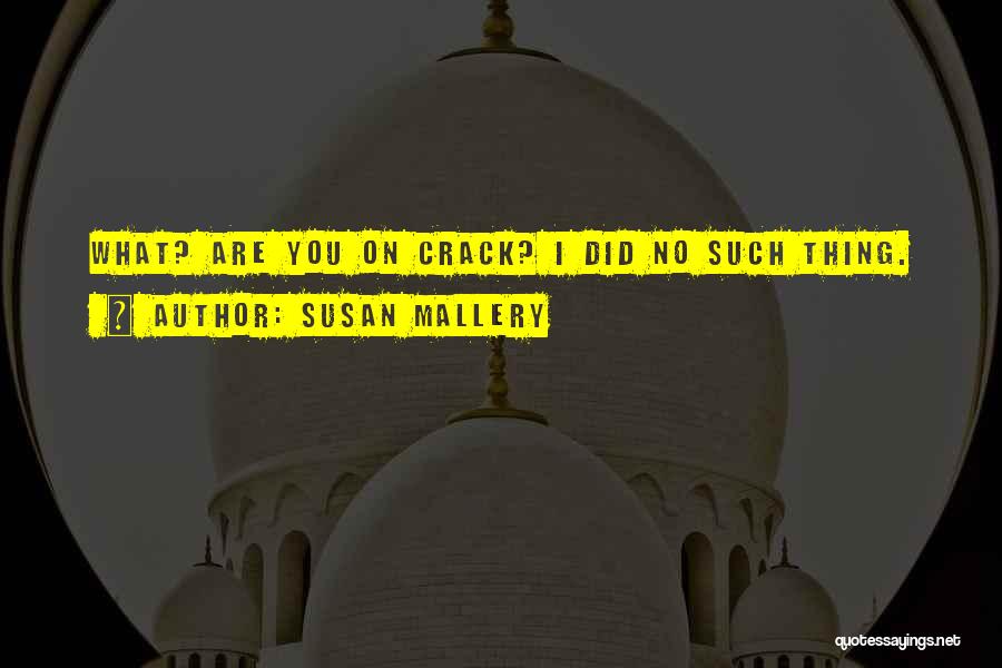 Susan Mallery Quotes: What? Are You On Crack? I Did No Such Thing.