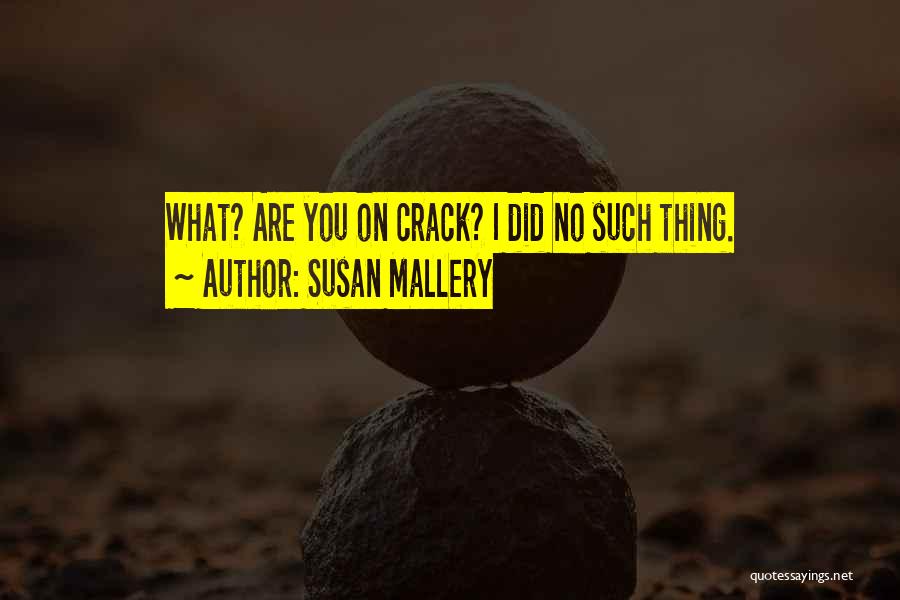 Susan Mallery Quotes: What? Are You On Crack? I Did No Such Thing.