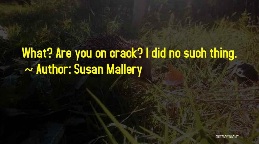 Susan Mallery Quotes: What? Are You On Crack? I Did No Such Thing.