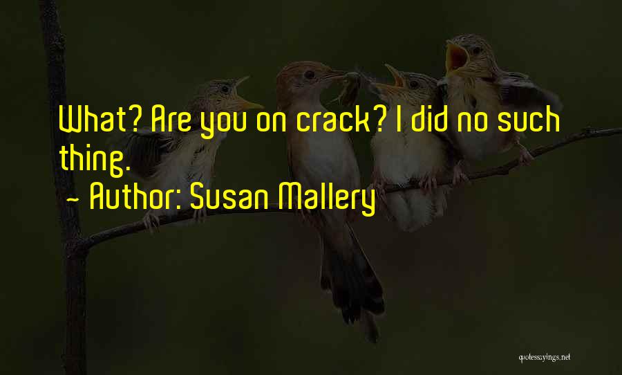 Susan Mallery Quotes: What? Are You On Crack? I Did No Such Thing.