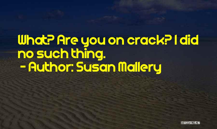 Susan Mallery Quotes: What? Are You On Crack? I Did No Such Thing.