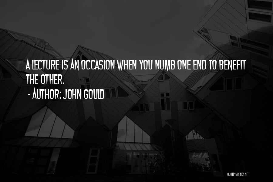 John Gould Quotes: A Lecture Is An Occasion When You Numb One End To Benefit The Other.