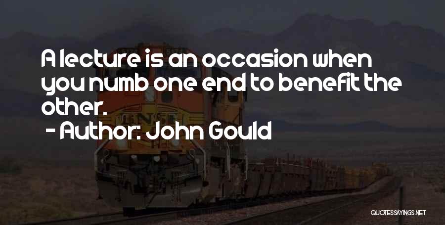 John Gould Quotes: A Lecture Is An Occasion When You Numb One End To Benefit The Other.