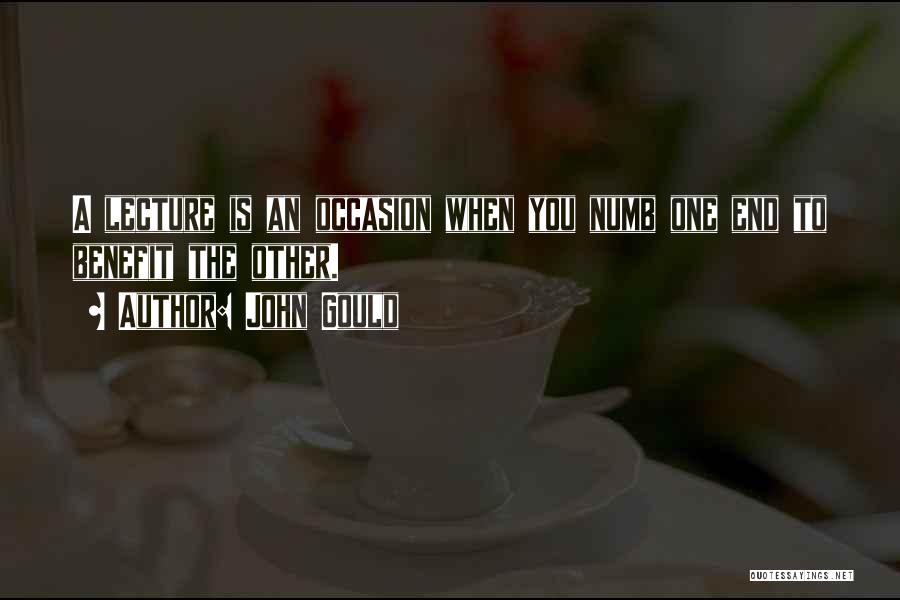 John Gould Quotes: A Lecture Is An Occasion When You Numb One End To Benefit The Other.