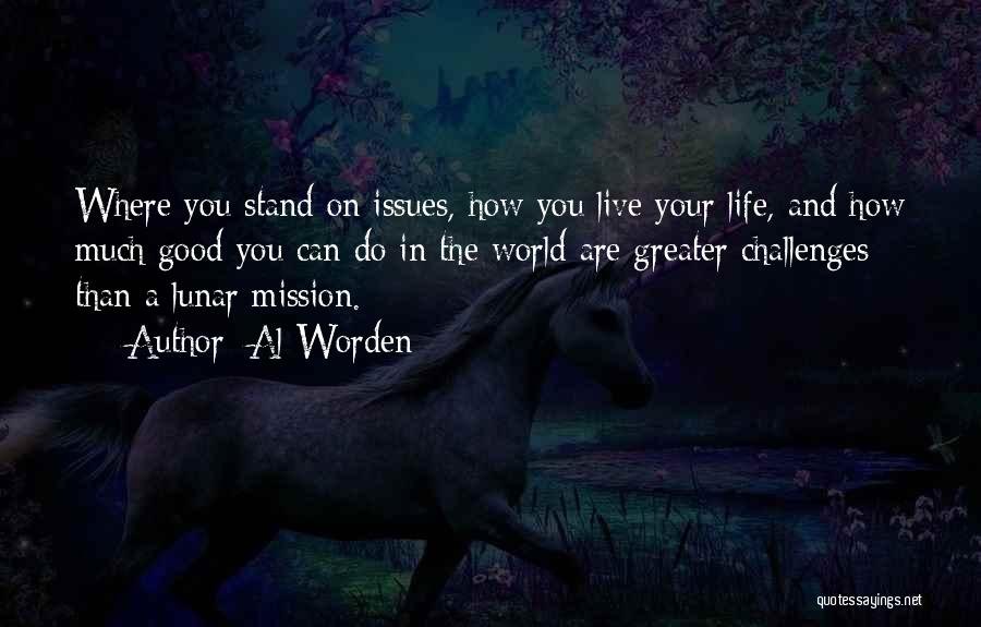 Al Worden Quotes: Where You Stand On Issues, How You Live Your Life, And How Much Good You Can Do In The World