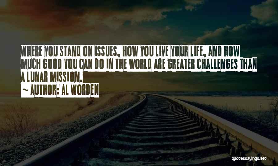 Al Worden Quotes: Where You Stand On Issues, How You Live Your Life, And How Much Good You Can Do In The World