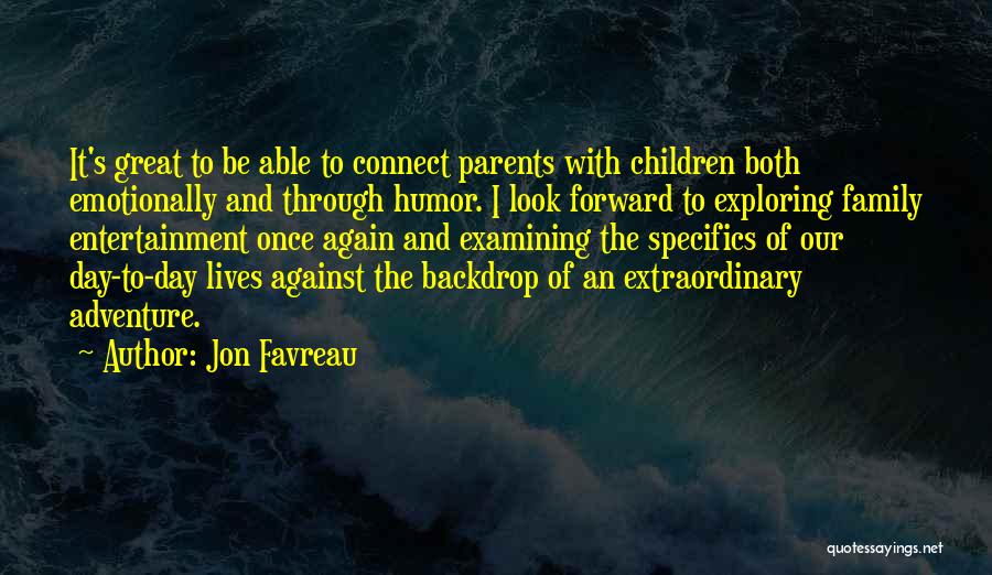 Jon Favreau Quotes: It's Great To Be Able To Connect Parents With Children Both Emotionally And Through Humor. I Look Forward To Exploring
