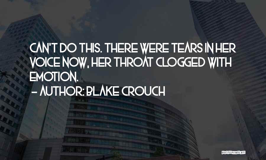 Blake Crouch Quotes: Can't Do This. There Were Tears In Her Voice Now, Her Throat Clogged With Emotion.