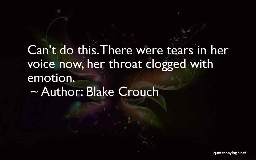 Blake Crouch Quotes: Can't Do This. There Were Tears In Her Voice Now, Her Throat Clogged With Emotion.