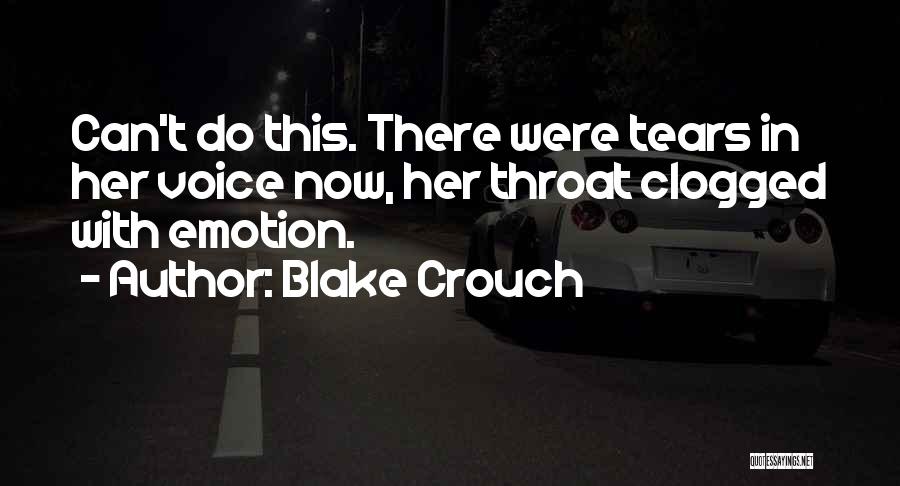 Blake Crouch Quotes: Can't Do This. There Were Tears In Her Voice Now, Her Throat Clogged With Emotion.