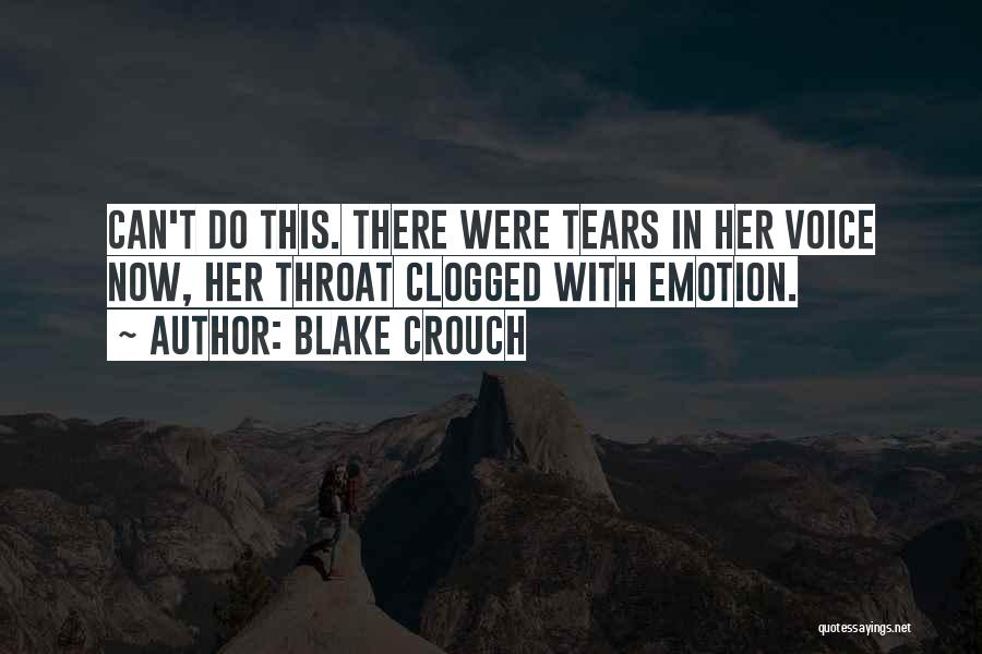 Blake Crouch Quotes: Can't Do This. There Were Tears In Her Voice Now, Her Throat Clogged With Emotion.