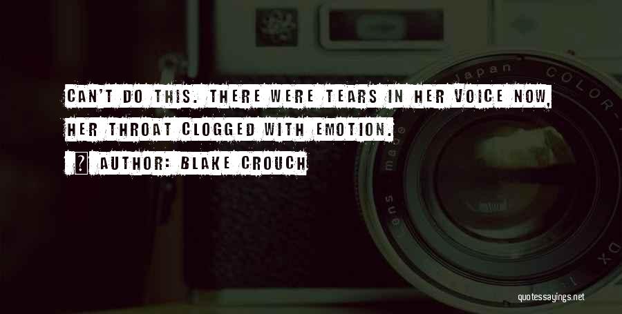 Blake Crouch Quotes: Can't Do This. There Were Tears In Her Voice Now, Her Throat Clogged With Emotion.