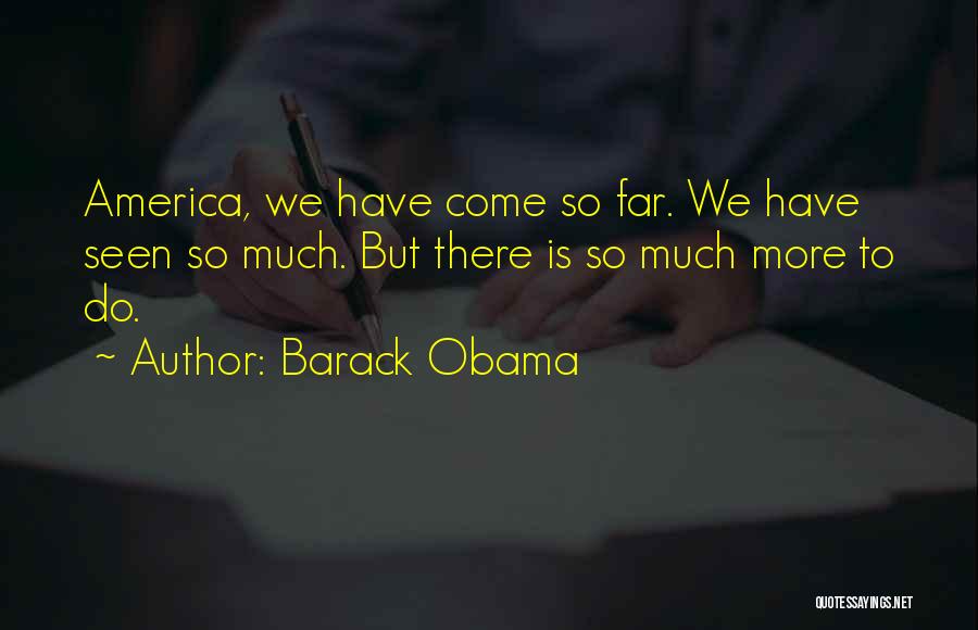 Barack Obama Quotes: America, We Have Come So Far. We Have Seen So Much. But There Is So Much More To Do.