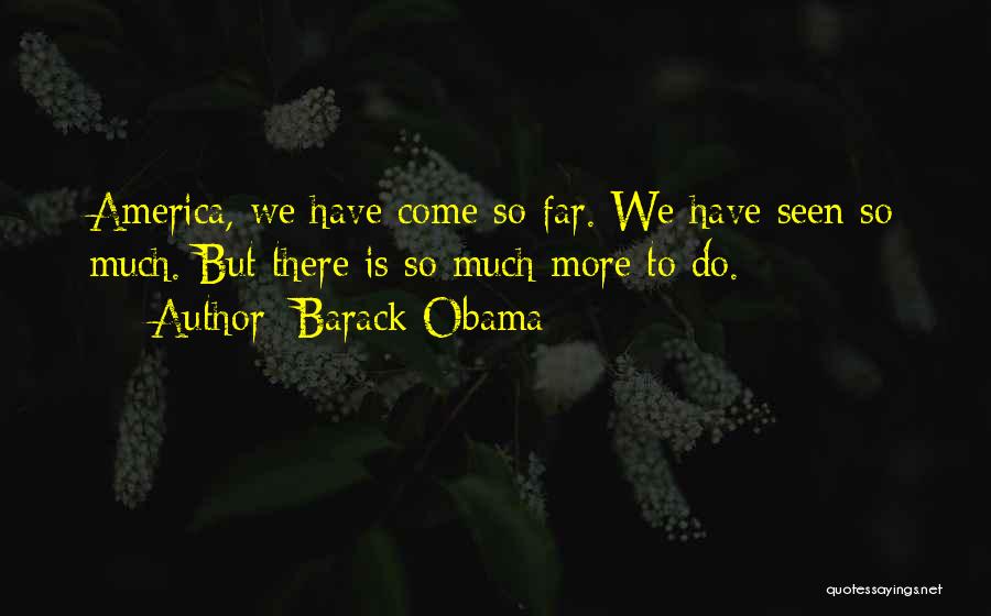 Barack Obama Quotes: America, We Have Come So Far. We Have Seen So Much. But There Is So Much More To Do.