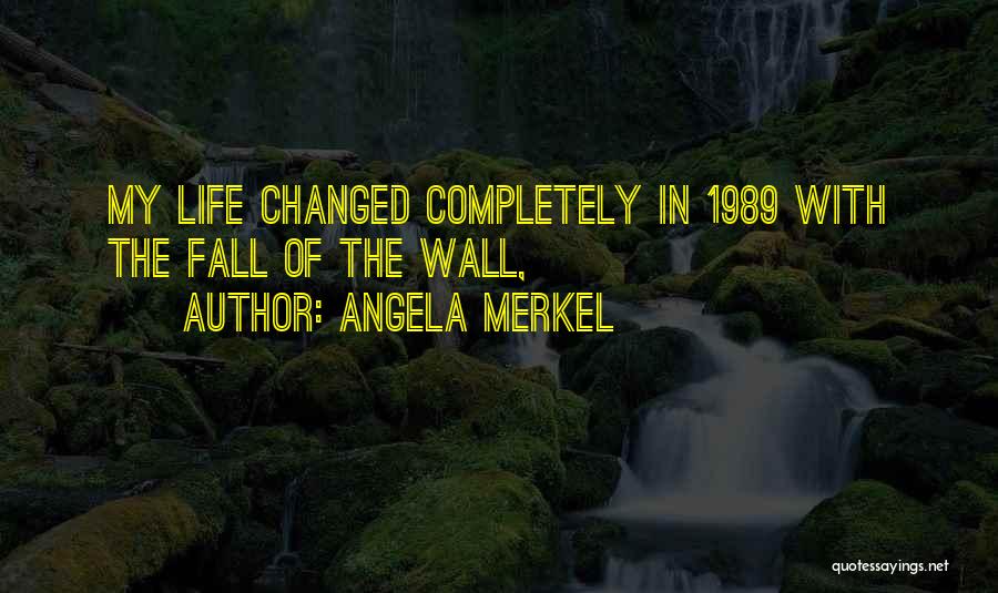 Angela Merkel Quotes: My Life Changed Completely In 1989 With The Fall Of The Wall,