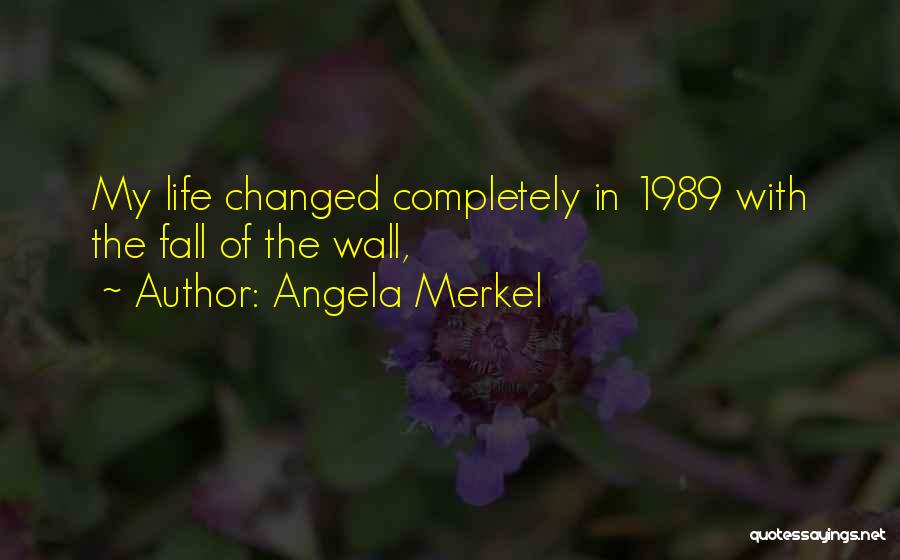 Angela Merkel Quotes: My Life Changed Completely In 1989 With The Fall Of The Wall,
