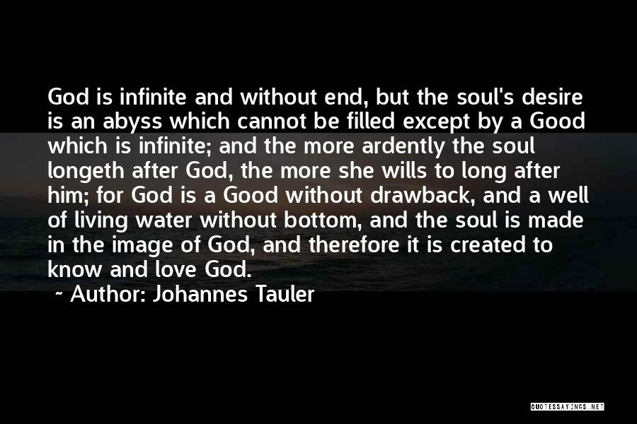 Johannes Tauler Quotes: God Is Infinite And Without End, But The Soul's Desire Is An Abyss Which Cannot Be Filled Except By A