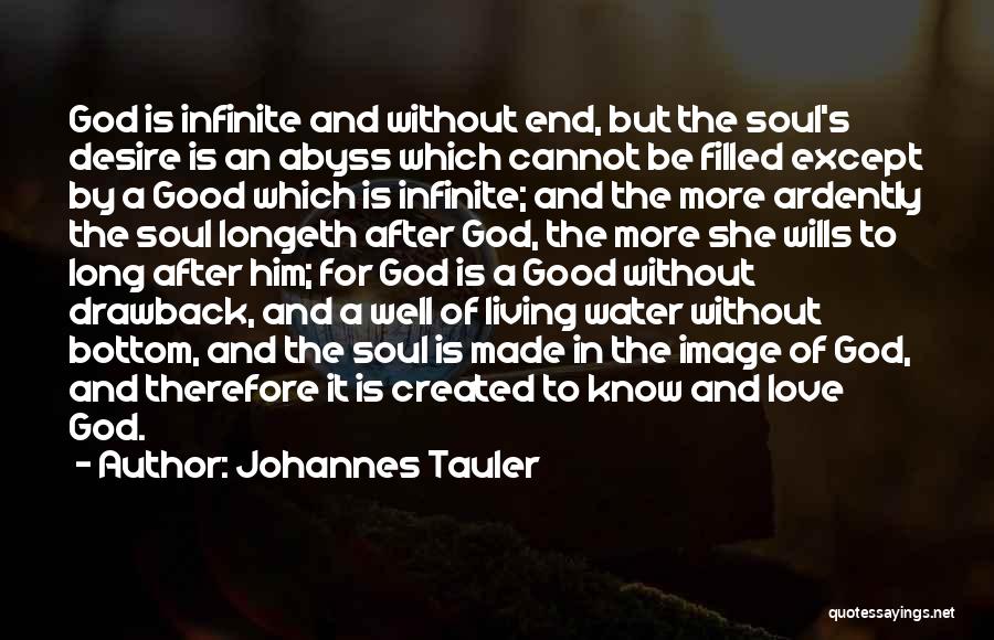 Johannes Tauler Quotes: God Is Infinite And Without End, But The Soul's Desire Is An Abyss Which Cannot Be Filled Except By A