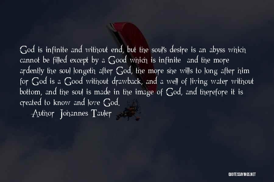 Johannes Tauler Quotes: God Is Infinite And Without End, But The Soul's Desire Is An Abyss Which Cannot Be Filled Except By A