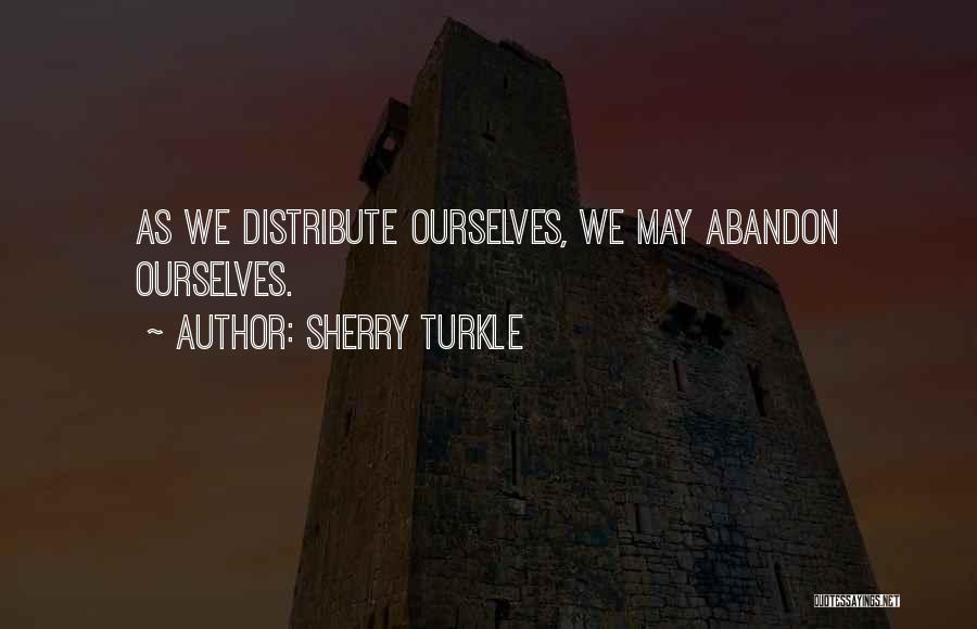 Sherry Turkle Quotes: As We Distribute Ourselves, We May Abandon Ourselves.