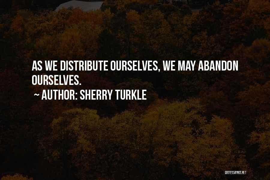 Sherry Turkle Quotes: As We Distribute Ourselves, We May Abandon Ourselves.