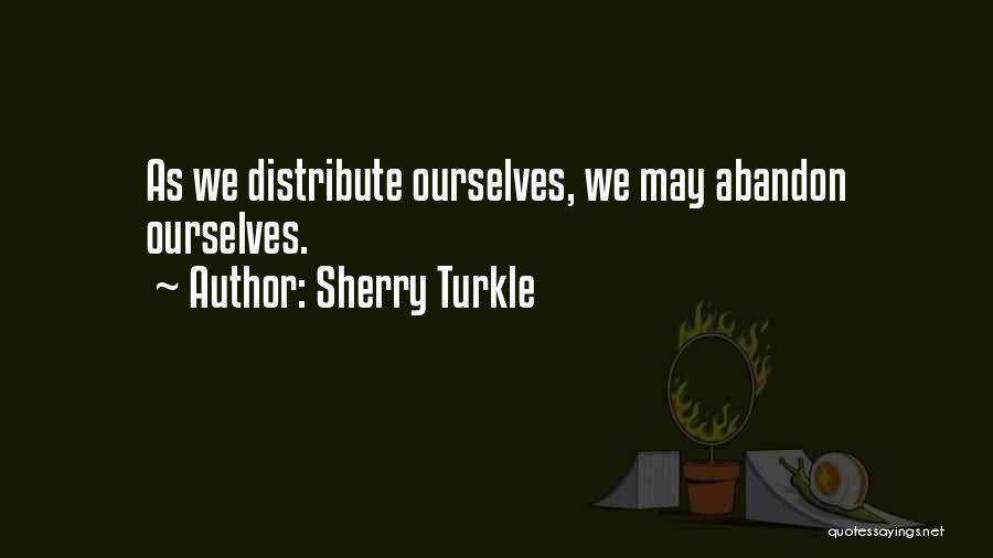 Sherry Turkle Quotes: As We Distribute Ourselves, We May Abandon Ourselves.