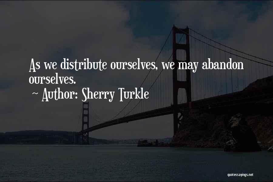 Sherry Turkle Quotes: As We Distribute Ourselves, We May Abandon Ourselves.