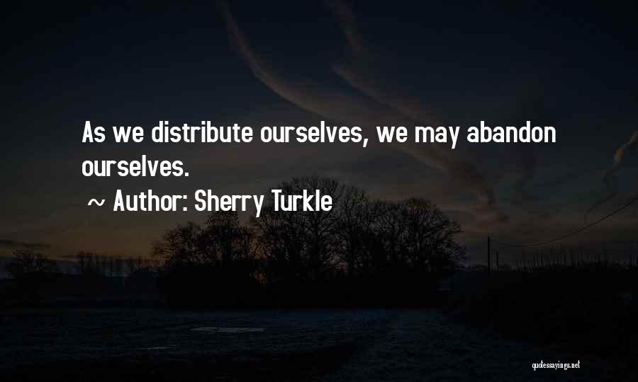 Sherry Turkle Quotes: As We Distribute Ourselves, We May Abandon Ourselves.