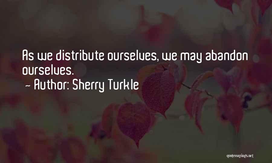 Sherry Turkle Quotes: As We Distribute Ourselves, We May Abandon Ourselves.