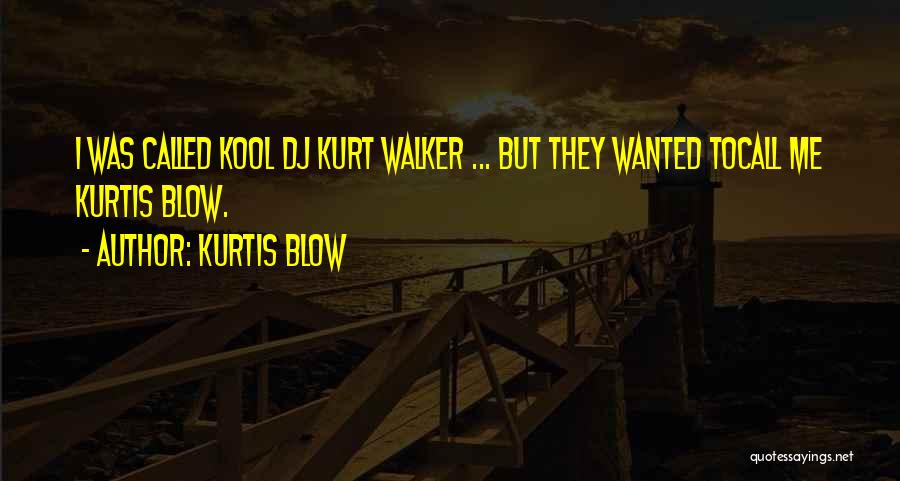 Kurtis Blow Quotes: I Was Called Kool Dj Kurt Walker ... But They Wanted Tocall Me Kurtis Blow.