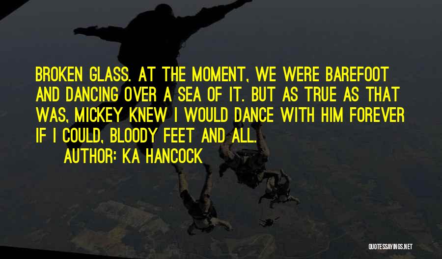 Ka Hancock Quotes: Broken Glass. At The Moment, We Were Barefoot And Dancing Over A Sea Of It. But As True As That