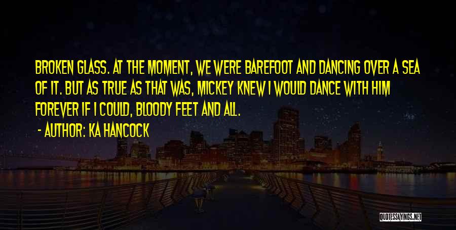 Ka Hancock Quotes: Broken Glass. At The Moment, We Were Barefoot And Dancing Over A Sea Of It. But As True As That