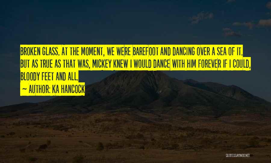 Ka Hancock Quotes: Broken Glass. At The Moment, We Were Barefoot And Dancing Over A Sea Of It. But As True As That