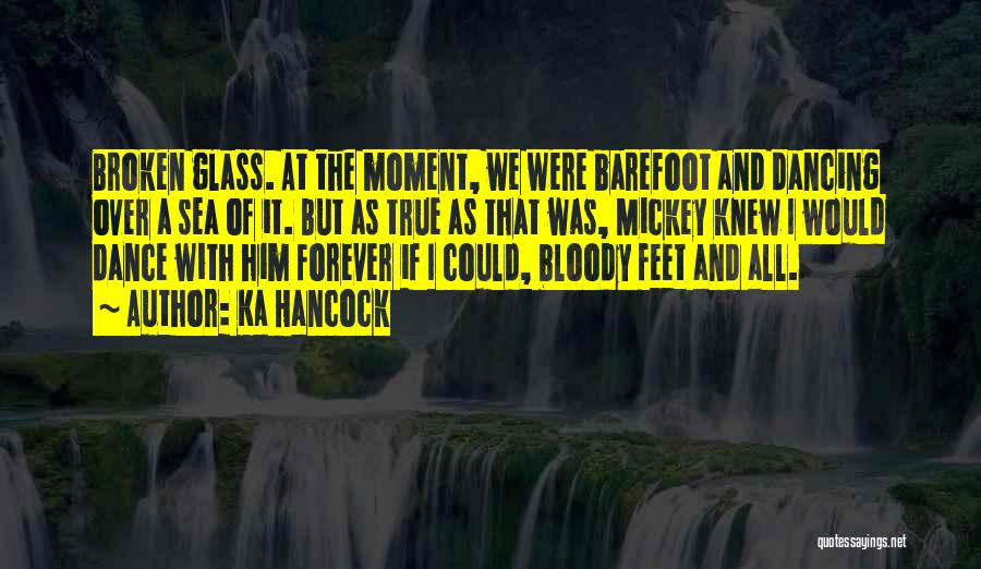 Ka Hancock Quotes: Broken Glass. At The Moment, We Were Barefoot And Dancing Over A Sea Of It. But As True As That