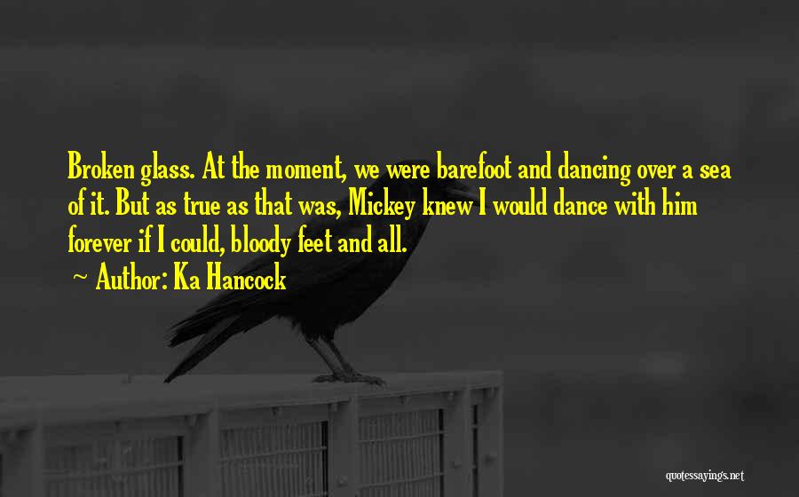 Ka Hancock Quotes: Broken Glass. At The Moment, We Were Barefoot And Dancing Over A Sea Of It. But As True As That