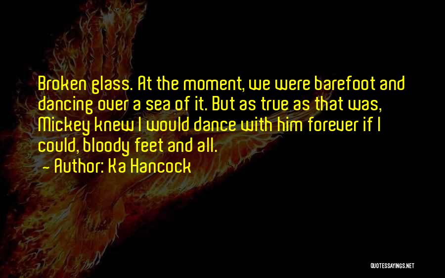 Ka Hancock Quotes: Broken Glass. At The Moment, We Were Barefoot And Dancing Over A Sea Of It. But As True As That