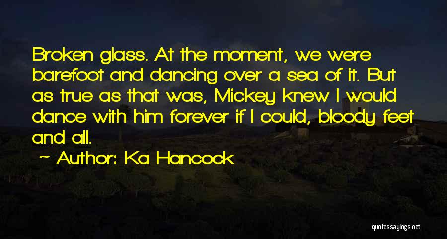 Ka Hancock Quotes: Broken Glass. At The Moment, We Were Barefoot And Dancing Over A Sea Of It. But As True As That