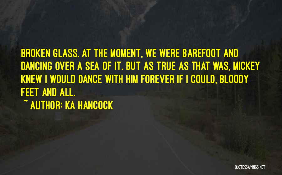 Ka Hancock Quotes: Broken Glass. At The Moment, We Were Barefoot And Dancing Over A Sea Of It. But As True As That