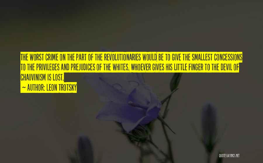 Leon Trotsky Quotes: The Worst Crime On The Part Of The Revolutionaries Would Be To Give The Smallest Concessions To The Privileges And