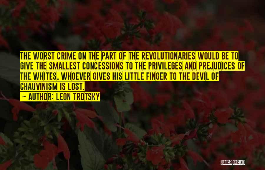 Leon Trotsky Quotes: The Worst Crime On The Part Of The Revolutionaries Would Be To Give The Smallest Concessions To The Privileges And