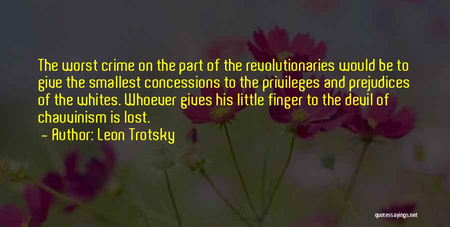 Leon Trotsky Quotes: The Worst Crime On The Part Of The Revolutionaries Would Be To Give The Smallest Concessions To The Privileges And