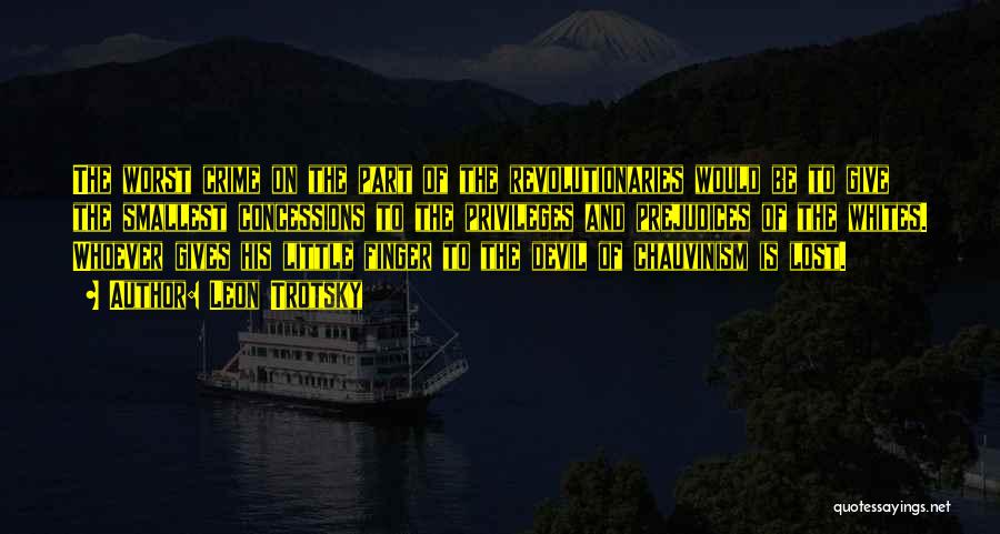 Leon Trotsky Quotes: The Worst Crime On The Part Of The Revolutionaries Would Be To Give The Smallest Concessions To The Privileges And