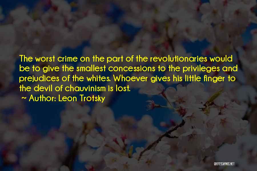 Leon Trotsky Quotes: The Worst Crime On The Part Of The Revolutionaries Would Be To Give The Smallest Concessions To The Privileges And