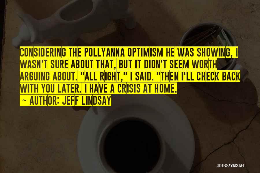 Jeff Lindsay Quotes: Considering The Pollyanna Optimism He Was Showing, I Wasn't Sure About That, But It Didn't Seem Worth Arguing About. All